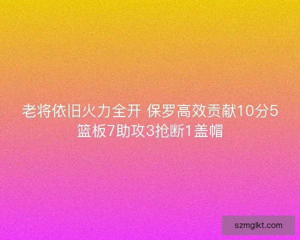 老将依旧火力全开 保罗高效贡献10分5篮板7助攻3抢断1盖帽
