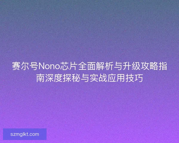 赛尔号Nono芯片全面解析与升级攻略指南深度探秘与实战应用技巧