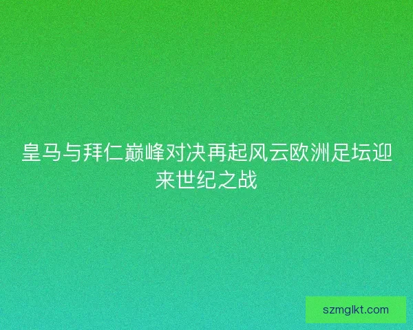 皇马与拜仁巅峰对决再起风云欧洲足坛迎来世纪之战 皇马与拜仁巅峰对决再起风云欧洲足坛迎来世纪之战