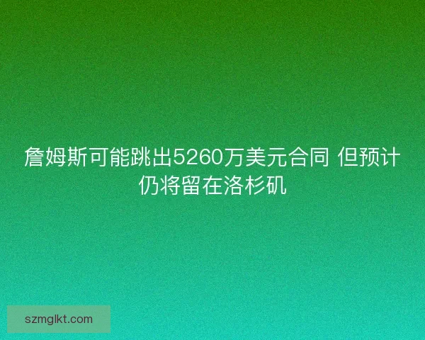 詹姆斯可能跳出5260万美元合同 但预计仍将留在洛杉矶 詹姆斯可能跳出5260万美元合同 但预计仍将留在洛杉矶