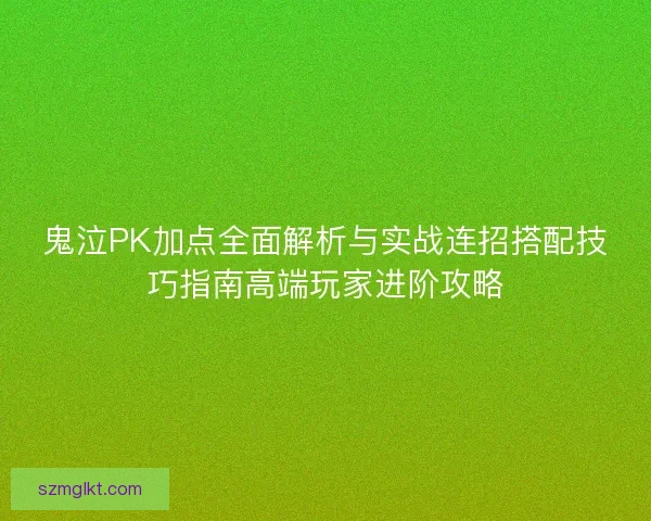 鬼泣PK加点全面解析与实战连招搭配技巧指南高端玩家进阶攻略
