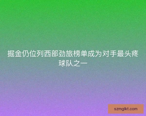 掘金仍位列西部劲旅榜单成为对手最头疼球队之一