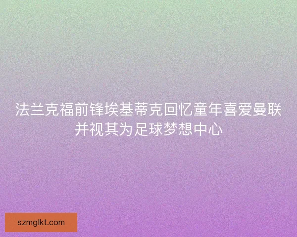 法兰克福前锋埃基蒂克回忆童年喜爱曼联并视其为足球梦想中心