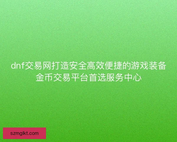 dnf交易网打造安全高效便捷的游戏装备金币交易平台首选服务中心 dnf交易网打造安全高效便捷的游戏装备金币交易平台首选服务中心