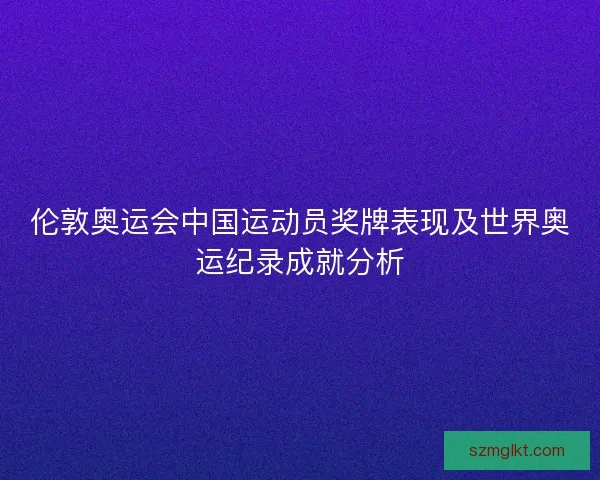 伦敦奥运会中国运动员奖牌表现及世界奥运纪录成就分析