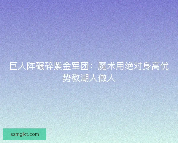 巨人阵碾碎紫金军团：魔术用绝对身高优势教湖人做人