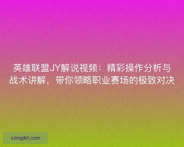 英雄联盟JY解说视频:精彩操作分析与战术讲解,带你领略职业赛场的极致对决 英雄联盟JY解说视频:精彩操作分析与战术讲解,带你领略职业赛场的极致对决